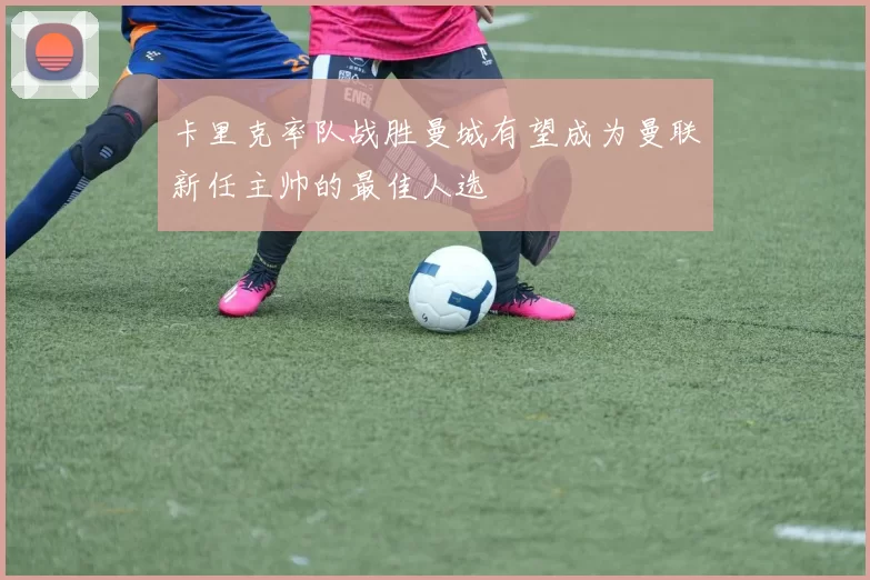 卡里克率队战胜曼城有望成为曼联新任主帅的最佳人选
