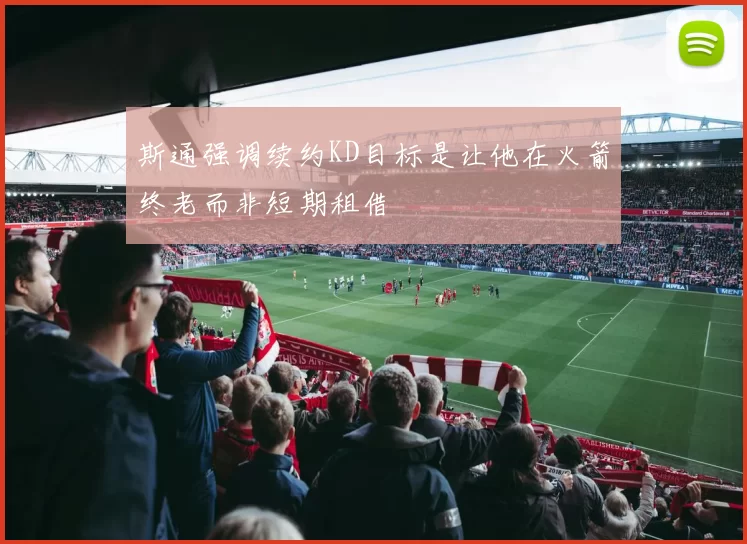 斯通强调续约KD目标是让他在火箭终老而非短期租借