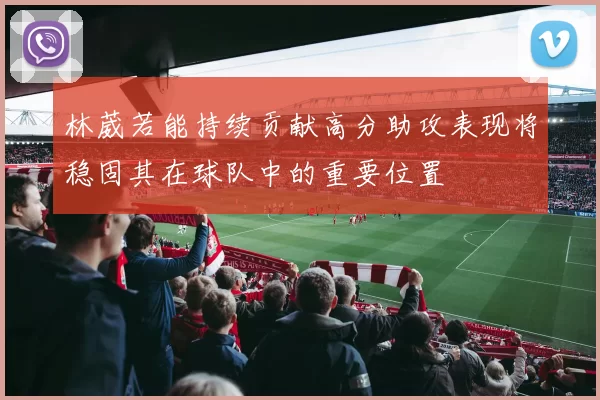 林葳若能持续贡献高分助攻表现将稳固其在球队中的重要位置