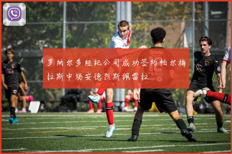 罗纳尔多经纪公司成功签约帕尔梅拉斯中场安德烈斯佩雷拉